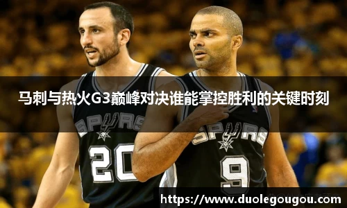 马刺与热火G3巅峰对决谁能掌控胜利的关键时刻